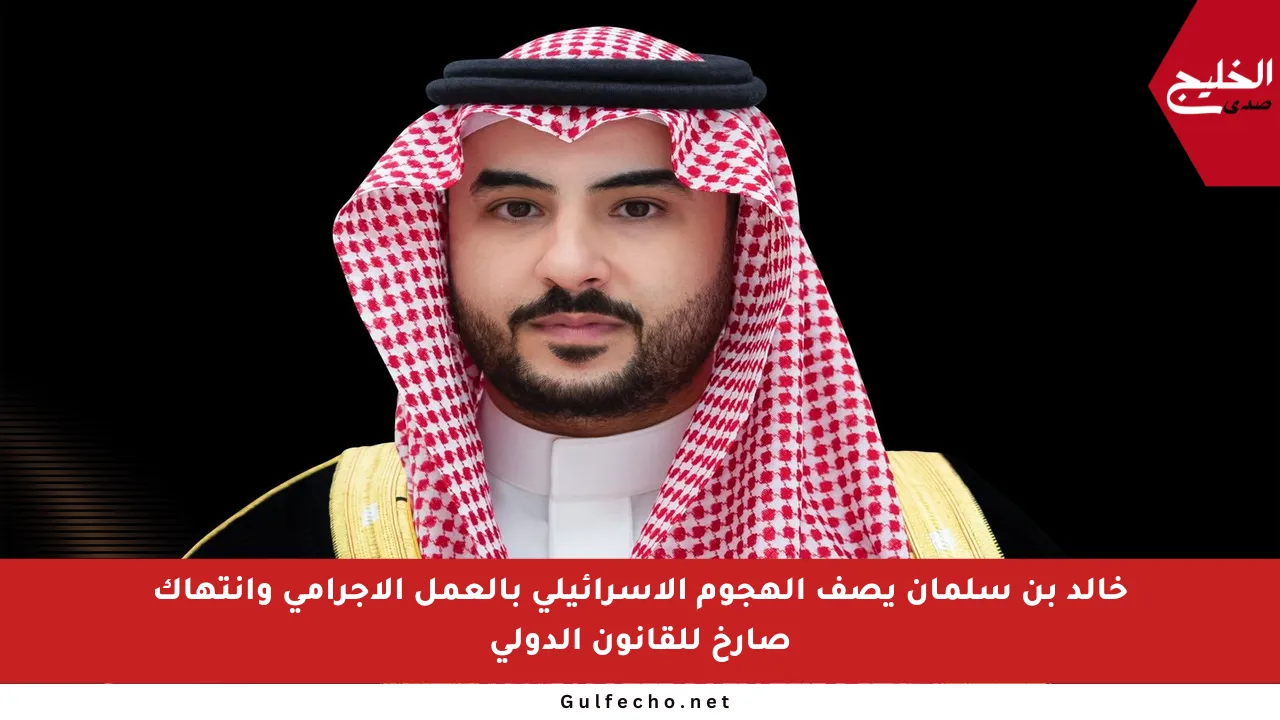 خالد بن سلمان يصف الهجوم الإسرائيلي بالعمل الإجرامي وانتهاك صارخ للقانون الدولي